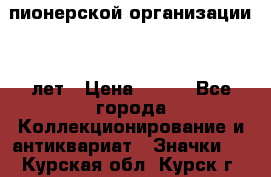 1.1)  пионерской организации 40 лет › Цена ­ 249 - Все города Коллекционирование и антиквариат » Значки   . Курская обл.,Курск г.